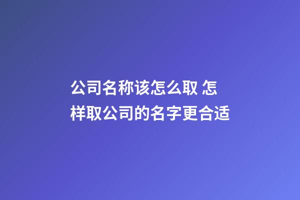 公司名称该怎么取 怎样取公司的名字更合适